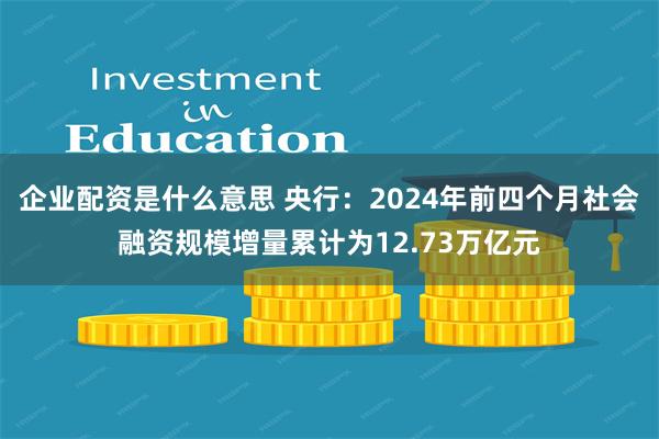 企业配资是什么意思 央行：2024年前四个月社会融资规模增量累计为12.73万亿元