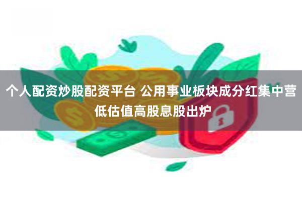 个人配资炒股配资平台 公用事业板块成分红集中营 低估值高股息股出炉