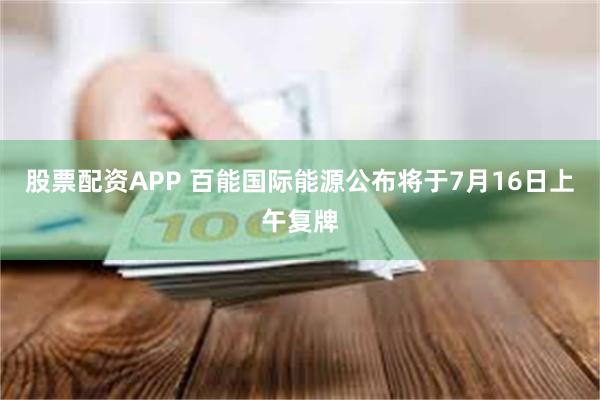 股票配资APP 百能国际能源公布将于7月16日上午复牌