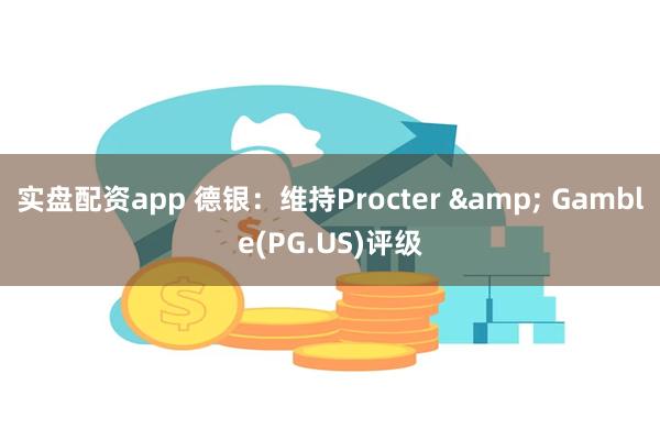 实盘配资app 德银：维持Procter & Gamble(PG.US)评级