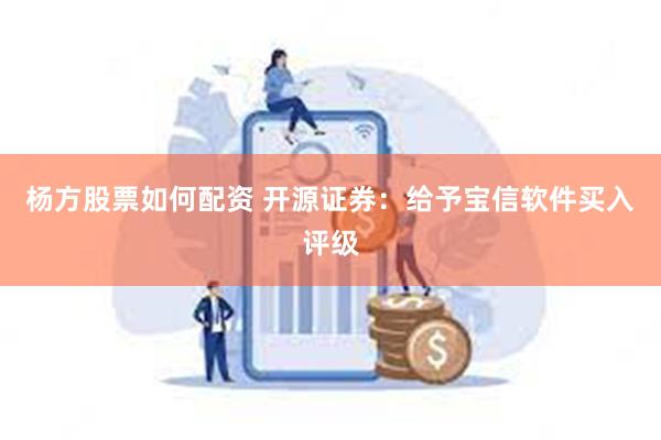 杨方股票如何配资 开源证券：给予宝信软件买入评级