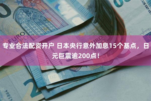 专业合法配资开户 日本央行意外加息15个基点，日元巨震逾200点！