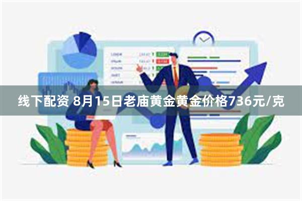 线下配资 8月15日老庙黄金黄金价格736元/克