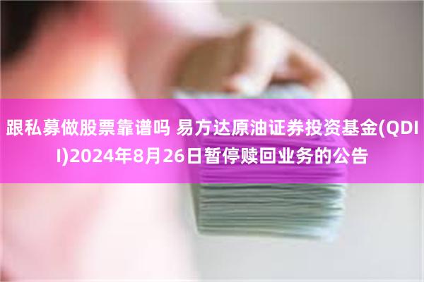 跟私募做股票靠谱吗 易方达原油证券投资基金(QDII)2024年8月26日暂停赎回业务的公告