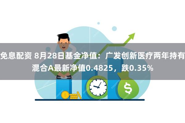 免息配资 8月28日基金净值：广发创新医疗两年持有混合A最新净值0.4825，跌0.35%