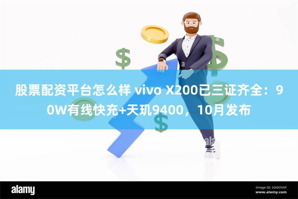 股票配资平台怎么样 vivo X200已三证齐全：90W有线快充+天玑9400，10月发布