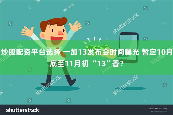 炒股配资平台选择 一加13发布会时间曝光 暂定10月底至11月初 “13”香？