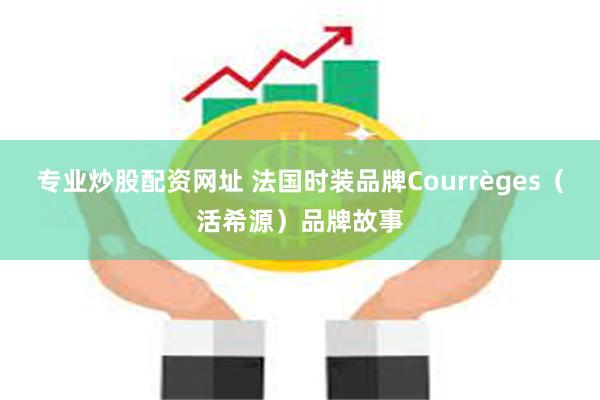 专业炒股配资网址 法国时装品牌Courrèges（活希源）品牌故事