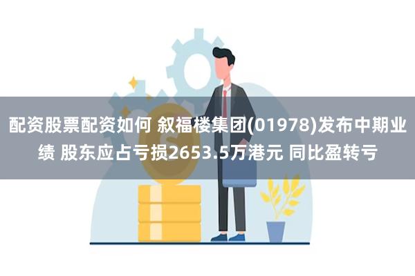 配资股票配资如何 叙福楼集团(01978)发布中期业绩 股东应占亏损2653.5万港元 同比盈转亏