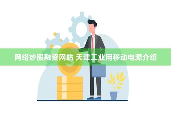 网络炒股融资网站 天津工业用移动电源介绍