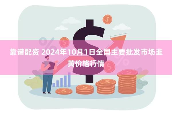 靠谱配资 2024年10月1日全国主要批发市场韭黄价格行情