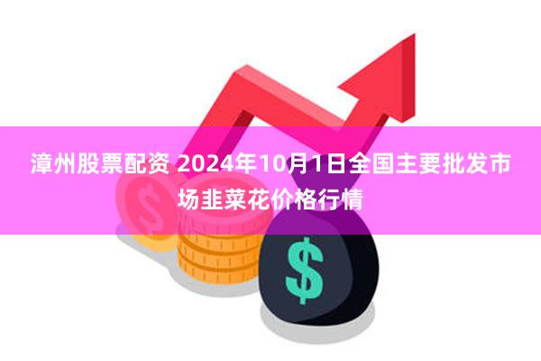 漳州股票配资 2024年10月1日全国主要批发市场韭菜花价格行情