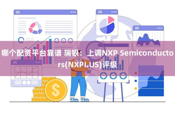 哪个配资平台靠谱 瑞银：上调NXP Semiconductors(NXPI.US)评级