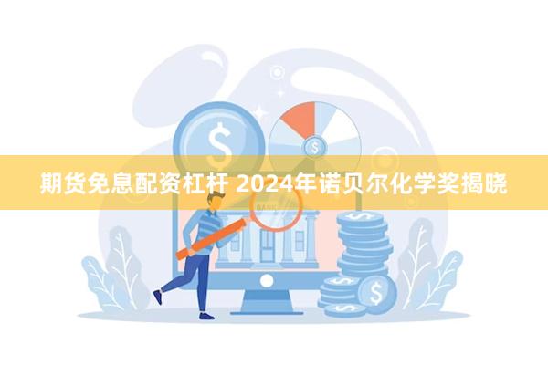 期货免息配资杠杆 2024年诺贝尔化学奖揭晓