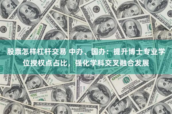 股票怎样杠杆交易 中办、国办：提升博士专业学位授权点占比，强化学科交叉融合发展