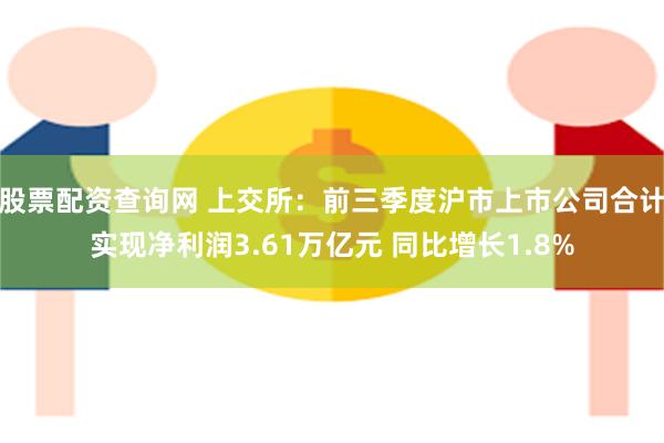 股票配资查询网 上交所：前三季度沪市上市公司合计实现净利润3.61万亿元 同比增长1.8%