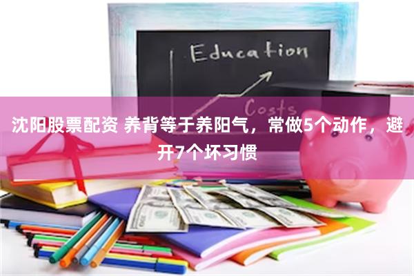 沈阳股票配资 养背等于养阳气，常做5个动作，避开7个坏习惯