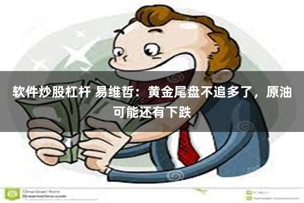 软件炒股杠杆 易维哲：黄金尾盘不追多了，原油可能还有下跌