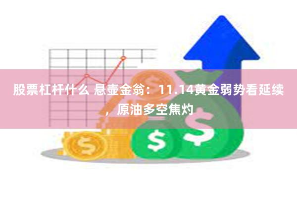 股票杠杆什么 悬壶金翁：11.14黄金弱势看延续，原油多空焦灼