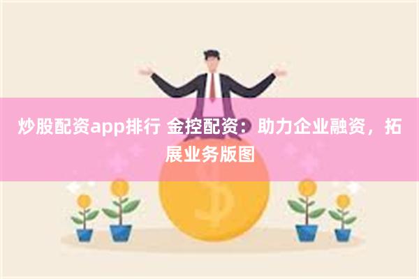 炒股配资app排行 金控配资：助力企业融资，拓展业务版图