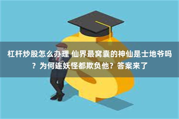 杠杆炒股怎么办理 仙界最窝囊的神仙是士地爷吗？为何连妖怪都欺负他？答案来了