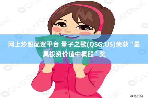 网上炒股配资平台 量子之歌(QSG.US)荣获“最具投资价值中概股”奖