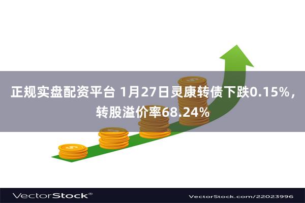 正规实盘配资平台 1月27日灵康转债下跌0.15%，转股溢价率68.24%