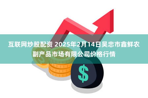 互联网炒股配资 2025年2月14日吴忠市鑫鲜农副产品市场有限公司价格行情