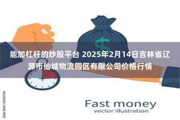 能加杠杆的炒股平台 2025年2月14日吉林省辽源市仙城物流园区有限公司价格行情