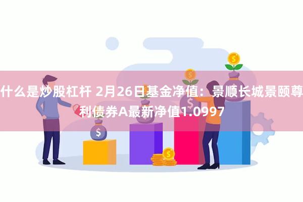 什么是炒股杠杆 2月26日基金净值：景顺长城景颐尊利债券A最新净值1.0997