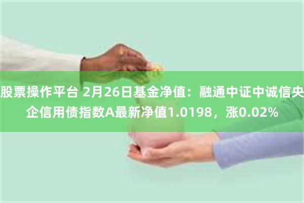 股票操作平台 2月26日基金净值：融通中证中诚信央企信用债指数A最新净值1.0198，涨0.02%