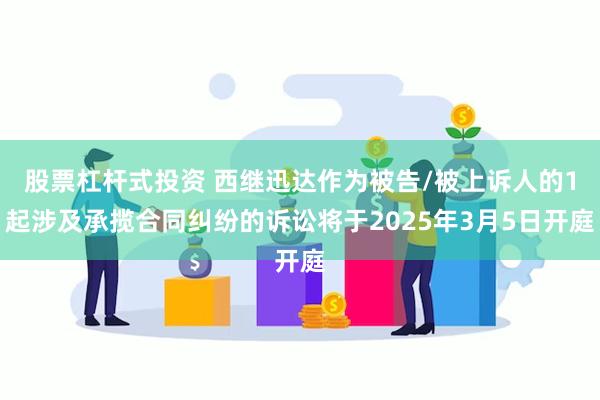 股票杠杆式投资 西继迅达作为被告/被上诉人的1起涉及承揽合同纠纷的诉讼将于2025年3月5日开庭