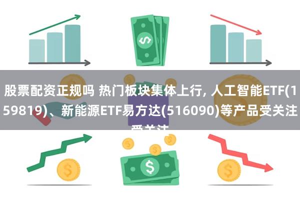 股票配资正规吗 热门板块集体上行, 人工智能ETF(159819)、新能源ETF易方达(516090)等产品受关注