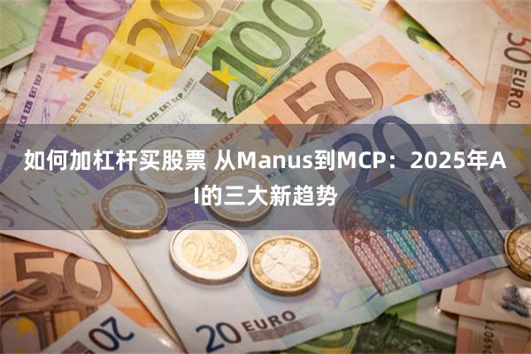 如何加杠杆买股票 从Manus到MCP：2025年AI的三大新趋势