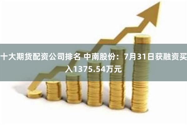 十大期货配资公司排名 中南股份：7月31日获融资买入1375.54万元