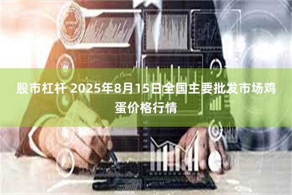 股市杠杆 2025年8月15日全国主要批发市场鸡蛋价格行情