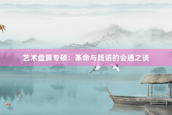 艺术盘算专硕：革命与践诺的会通之谈