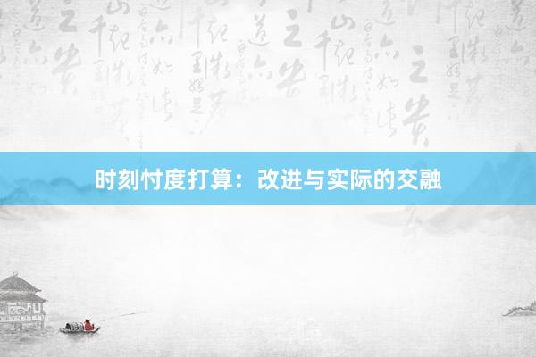 时刻忖度打算：改进与实际的交融